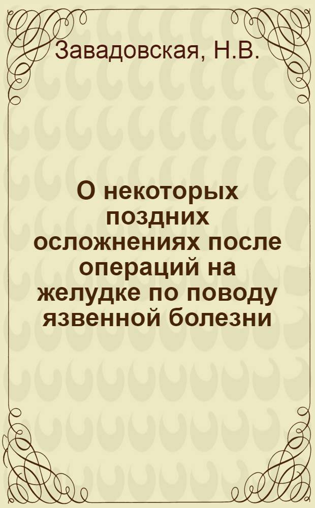О некоторых поздних осложнениях после операций на желудке по поводу язвенной болезни (связанных с незаживлением, рецидивом или появлением новых язв) : Автореф. дис. на соискание учен. степени кандидата мед. наук