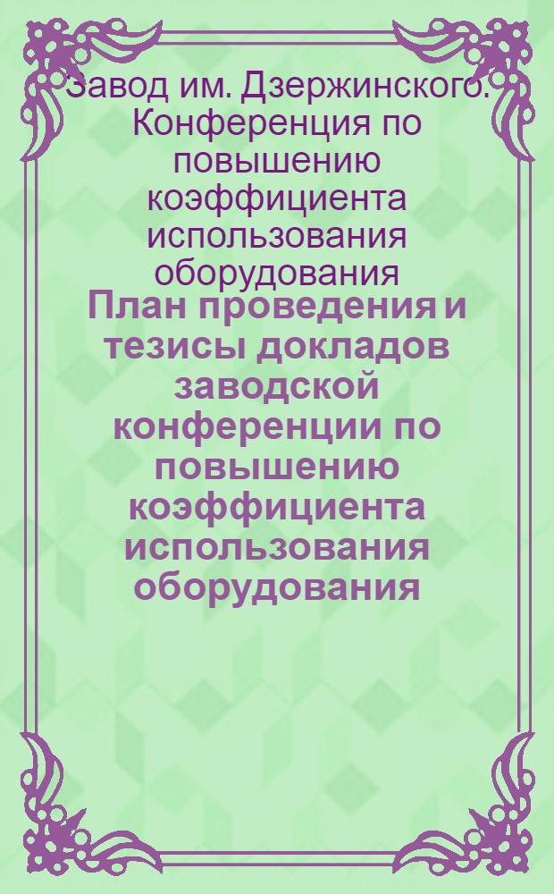 План проведения и тезисы докладов заводской конференции по повышению коэффициента использования оборудования. 21-25 июля 1949 года