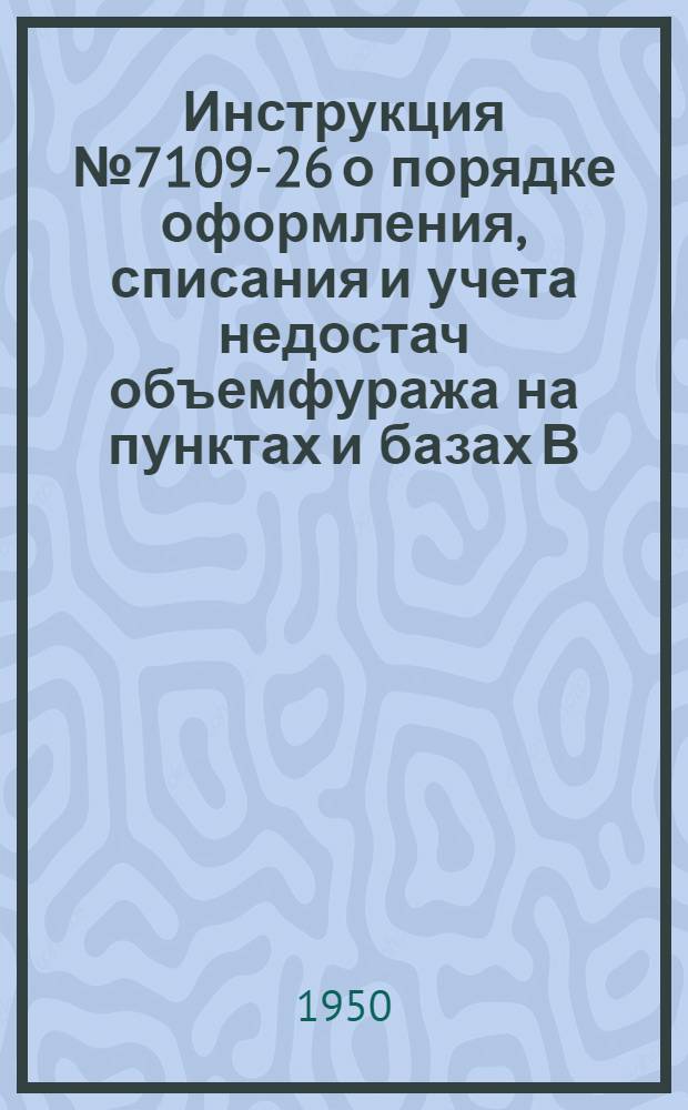 Инструкция № 7109-26 о порядке оформления, списания и учета недостач объемфуража на пунктах и базах В/О "Заготсено" : Утв. 5/IX 1950 г