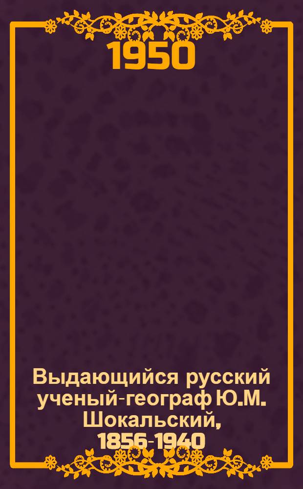 Выдающийся русский ученый-географ Ю.М. Шокальский, [1856-1940] : (К 10-летию со дня смерти) : Рек. список литературы к лекции