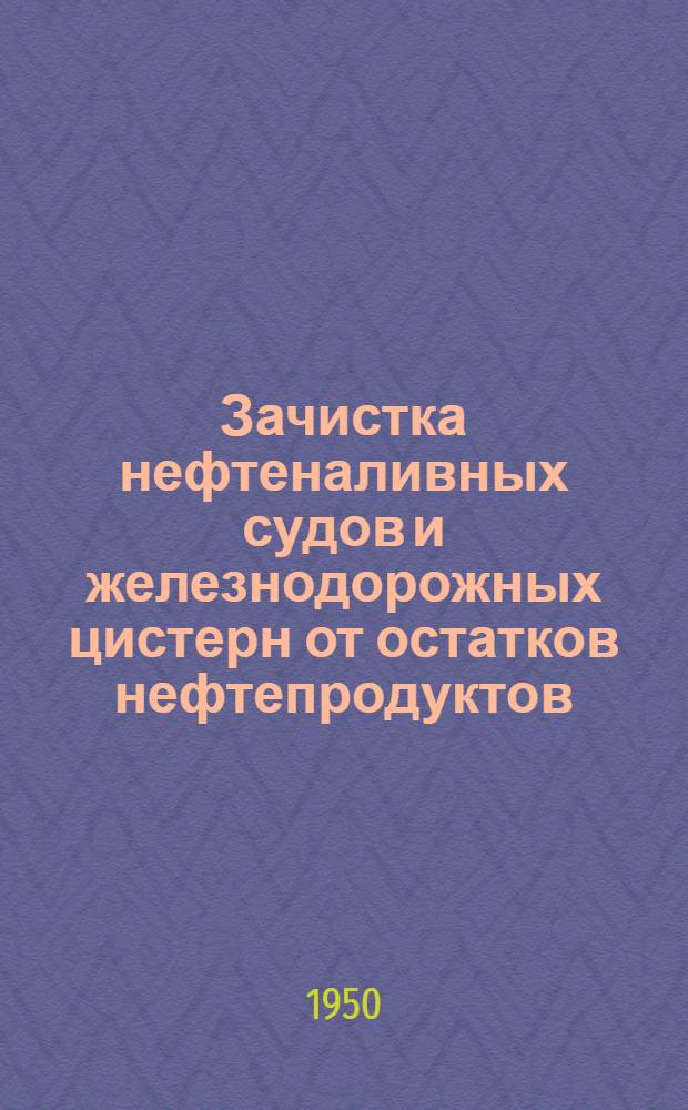 Зачистка нефтеналивных судов и железнодорожных цистерн от остатков нефтепродуктов : Кн. и журн. статьи на рус. и иностр. яз. за 1939-1949 гг