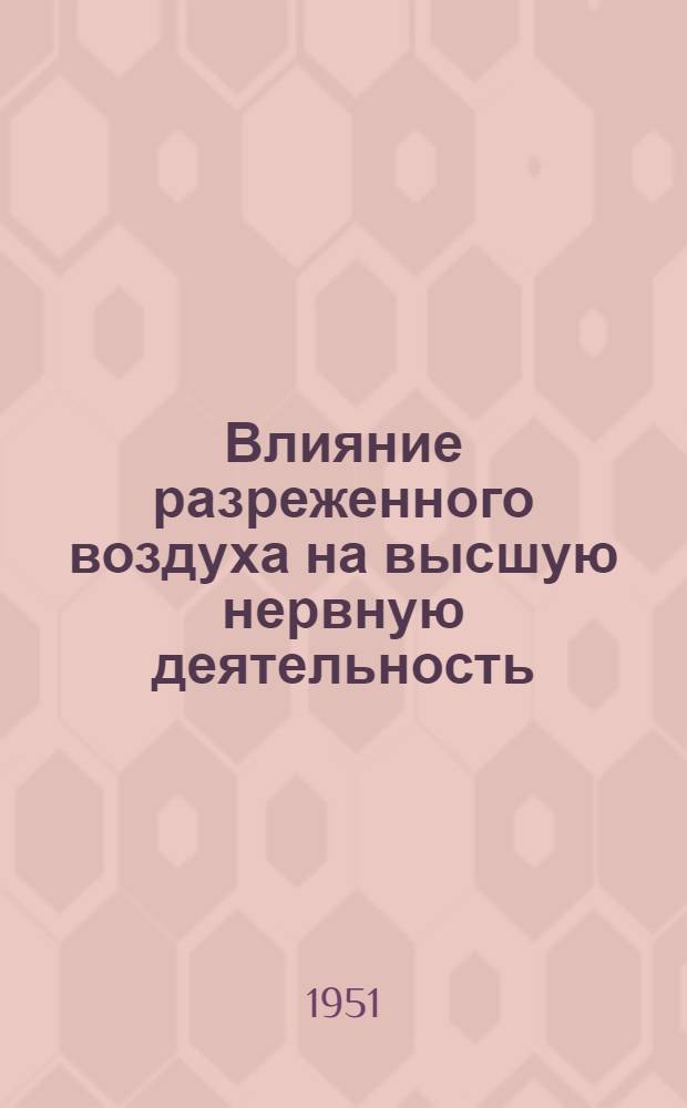 Влияние разреженного воздуха на высшую нервную деятельность : (Реферат дис.) на соискание учен. степени кандидата мед. наук