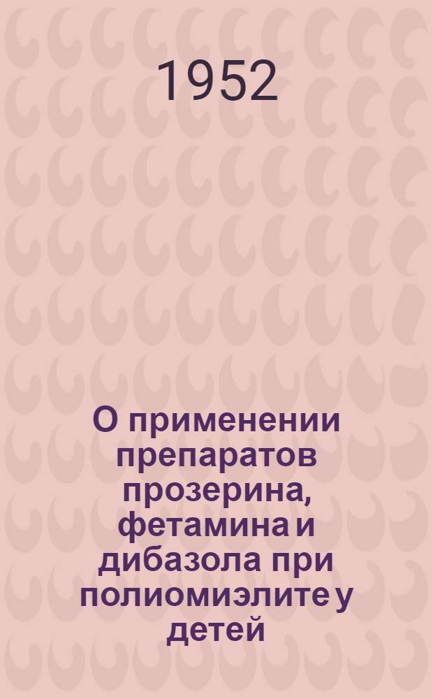 О применении препаратов прозерина, фетамина и дибазола при полиомиэлите у детей : Информ. письмо