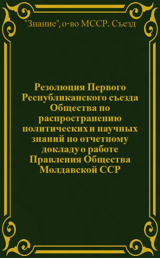 Резолюция Первого Республиканского съезда Общества по распространению политических и научных знаний по отчетному докладу о работе Правления Общества Молдавской ССР