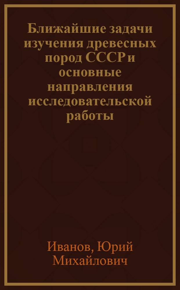 Ближайшие задачи изучения древесных пород СССР и основные направления исследовательской работы