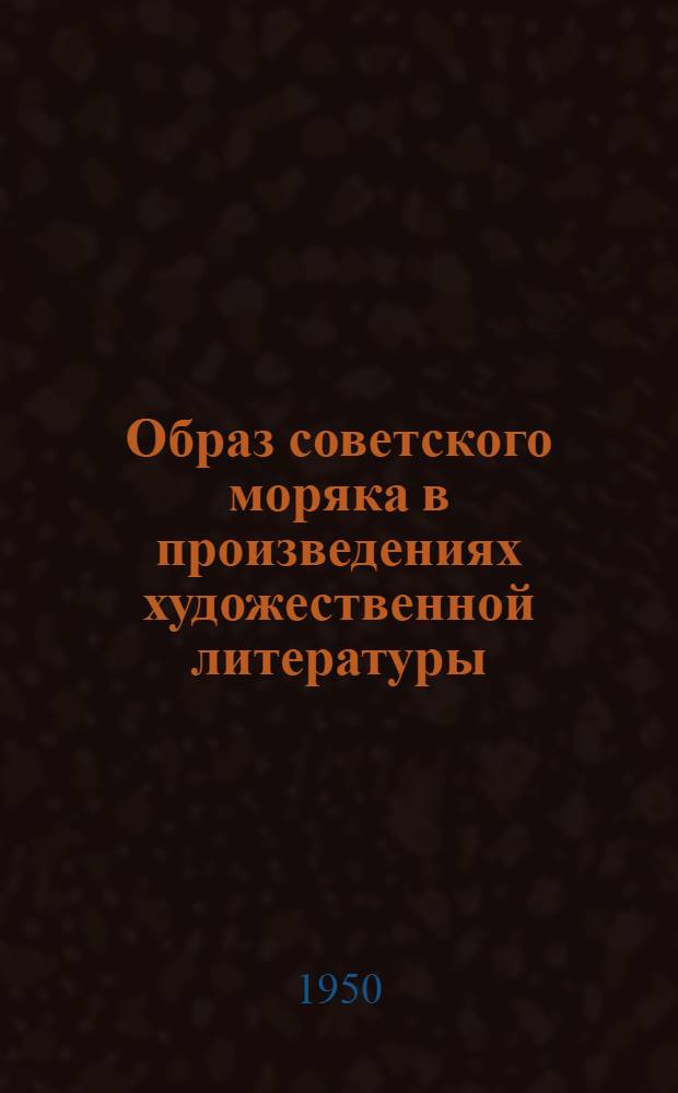 Образ советского моряка в произведениях художественной литературы : Метод. разработка по проведению читательской конференции с молодыми матросами