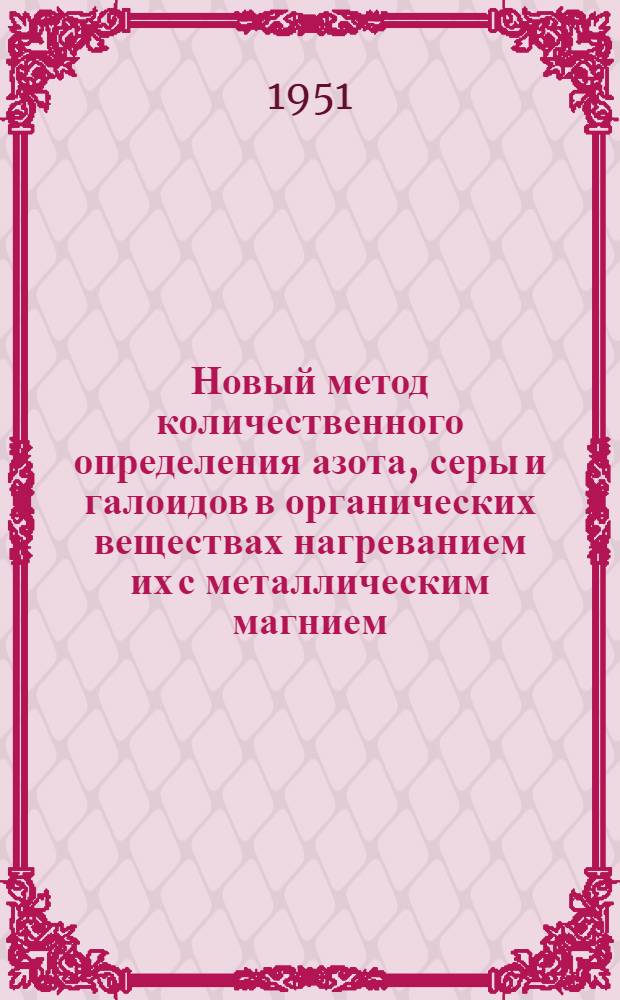 Новый метод количественного определения азота, серы и галоидов в органических веществах нагреванием их с металлическим магнием : Автореф. дис., представл. на соискание учен. степени канд. хим. наук