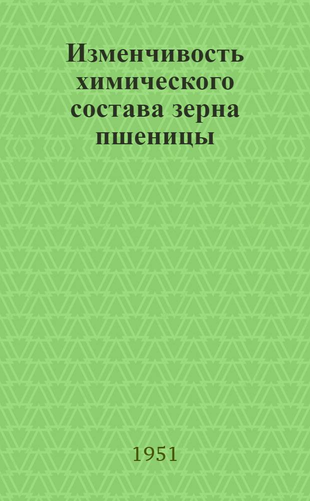Изменчивость химического состава зерна пшеницы : Библиогр. список литературы за период 1890-1950 гг. в кол-ве 171 рус. и 115 иностр. назв. : Сост. 1 марта 1951