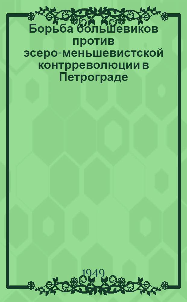 Борьба большевиков против эсеро-меньшевистской контрреволюции в Петрограде (25 окт. 1917 - янв. 1918 г.) : Автореф. дис., представл. к защите на соискание учен. степени канд. ист. наук