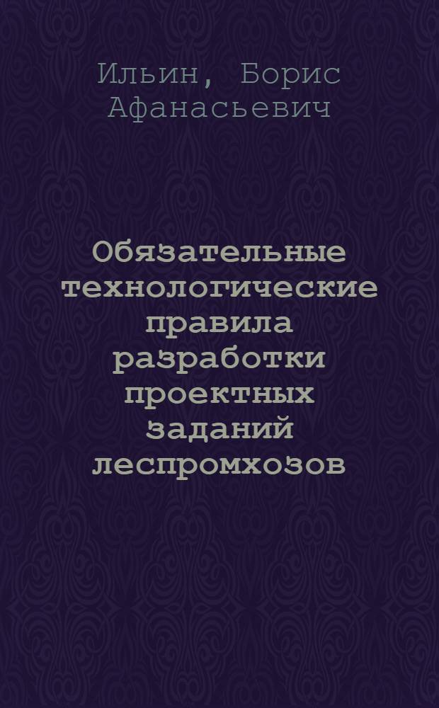 Обязательные технологические правила разработки проектных заданий леспромхозов (при двухстадийном проектировании)