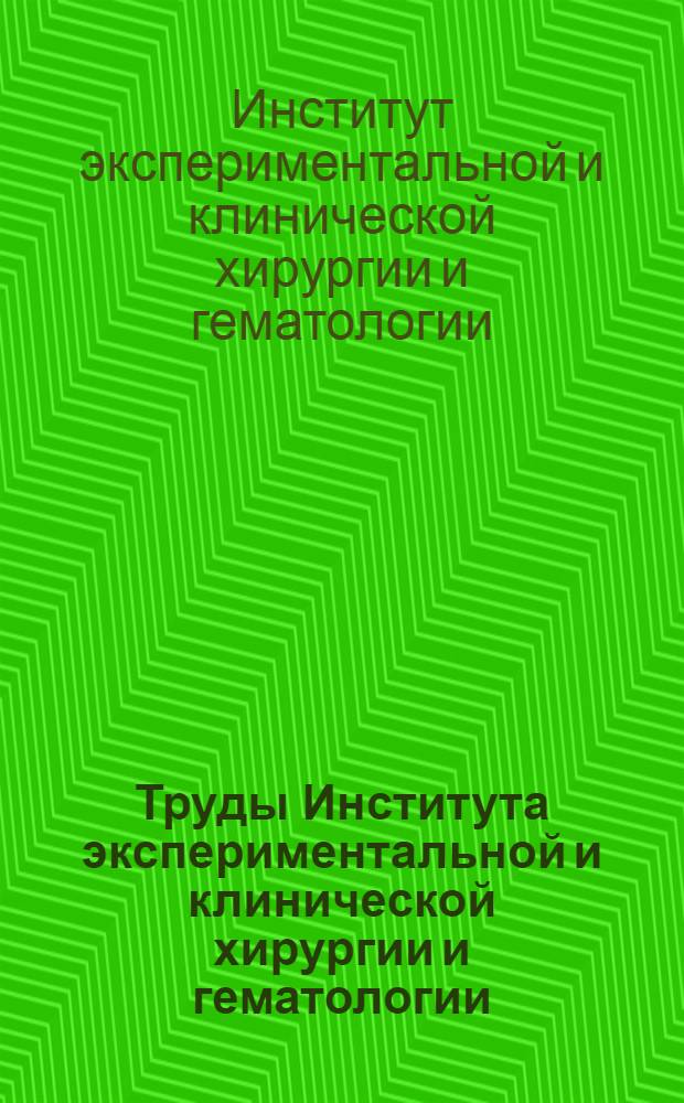 Труды Института экспериментальной и клинической хирургии и гематологии