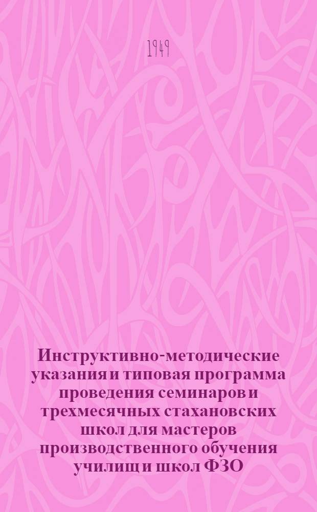 Инструктивно-методические указания и типовая программа проведения семинаров и трехмесячных стахановских школ для мастеров производственного обучения училищ и школ ФЗО