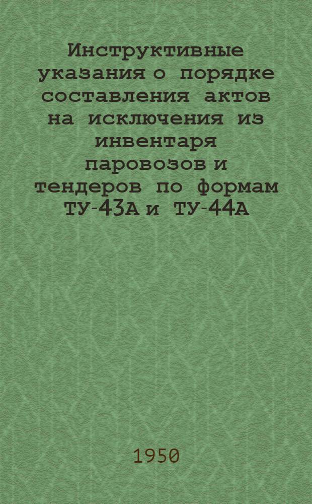 Инструктивные указания о порядке составления актов на исключения из инвентаря паровозов и тендеров по формам ТУ-43А и ТУ-44А