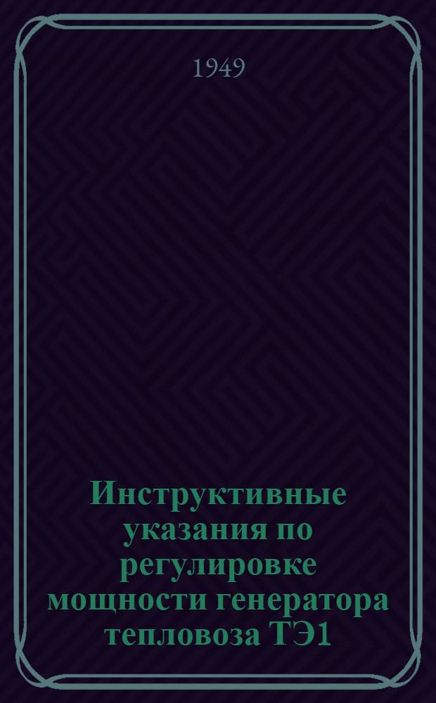 Инструктивные указания по регулировке мощности генератора тепловоза ТЭ1 : Утв.: Нач. Центр. тепловозного отд. МПС