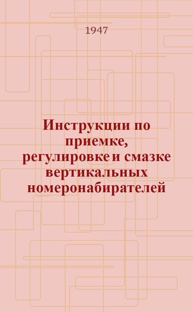 Инструкции по приемке, регулировке и смазке вертикальных номеронабирателей : Фирма: Канш и сыновья, Вена. 1946. 3 с