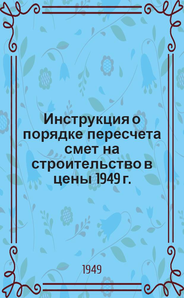 Инструкция о порядке пересчета смет на строительство в цены 1949 г.