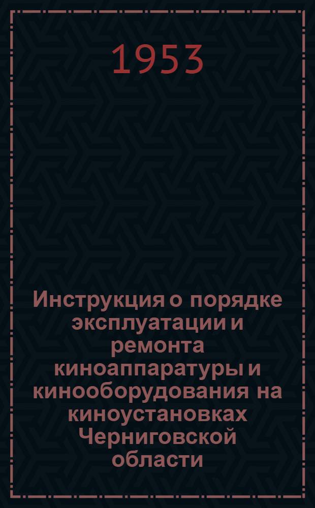 Инструкция о порядке эксплуатации и ремонта киноаппаратуры и кинооборудования на киноустановках Черниговской области