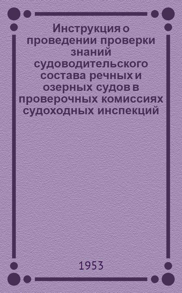 Инструкция о проведении проверки знаний судоводительского состава речных и озерных судов в проверочных комиссиях судоходных инспекций : Утв. 30/09 1953 г.