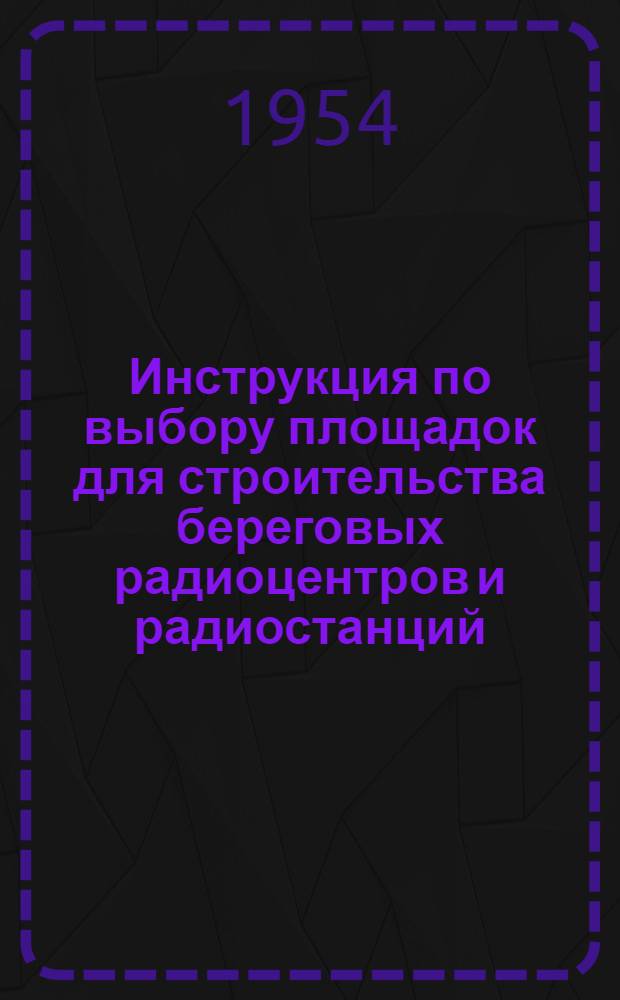 Инструкция по выбору площадок для строительства береговых радиоцентров и радиостанций (ВПР-54) : Введ. в действие с 1 сент. 1954 г