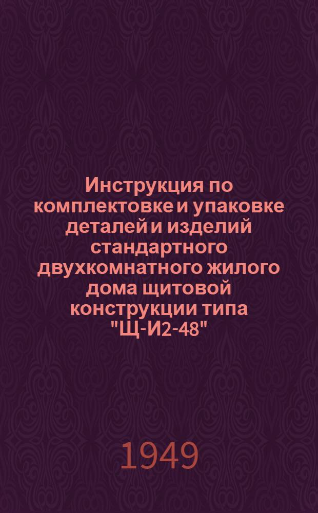 Инструкция по комплектовке и упаковке деталей и изделий стандартного двухкомнатного жилого дома щитовой конструкции типа "Щ-И2-48"