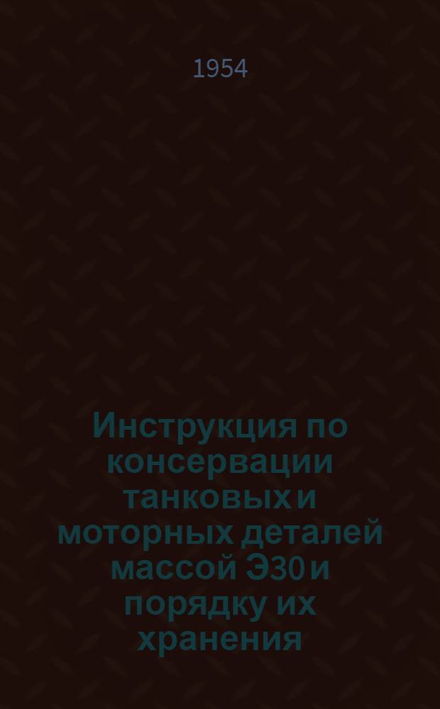 Инструкция по консервации танковых и моторных деталей массой Э30 и порядку их хранения