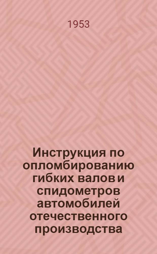 Инструкция по опломбированию гибких валов и спидометров автомобилей отечественного производства : Утв. М-вом автомоб. транспорта СССР 2 дек. 1952 г.
