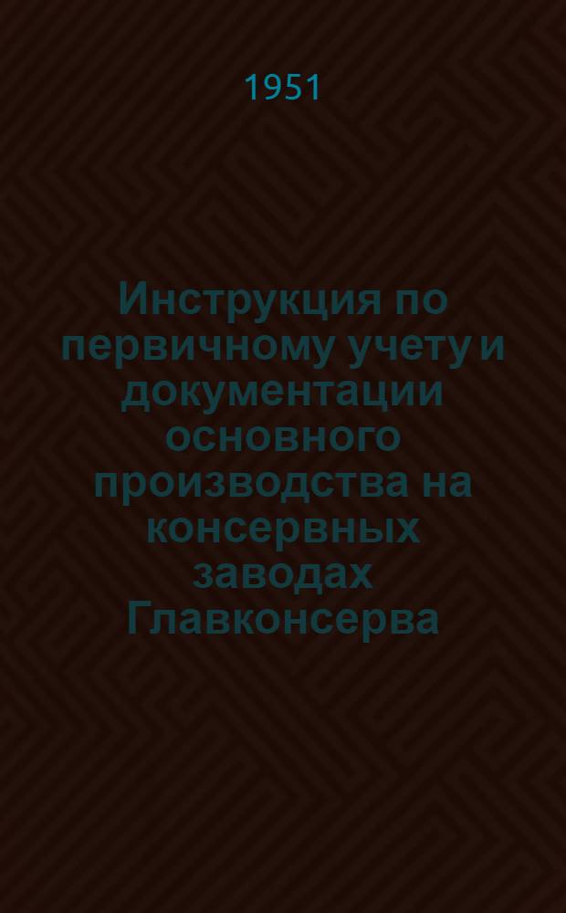 Инструкция по первичному учету и документации основного производства на консервных заводах Главконсерва