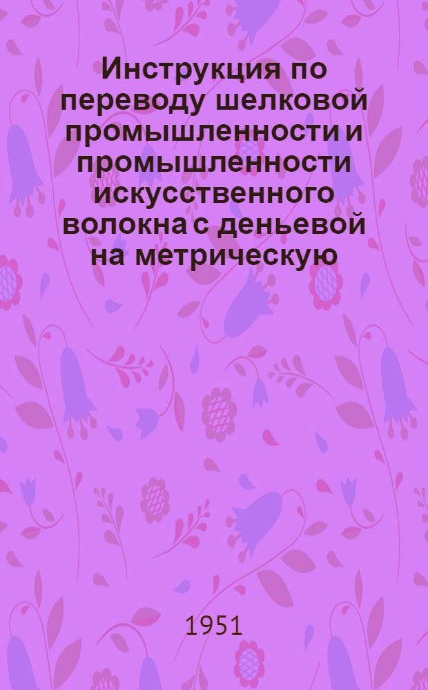 Инструкция по переводу шелковой промышленности и промышленности искусственного волокна с деньевой на метрическую (линейную) систему нумерации