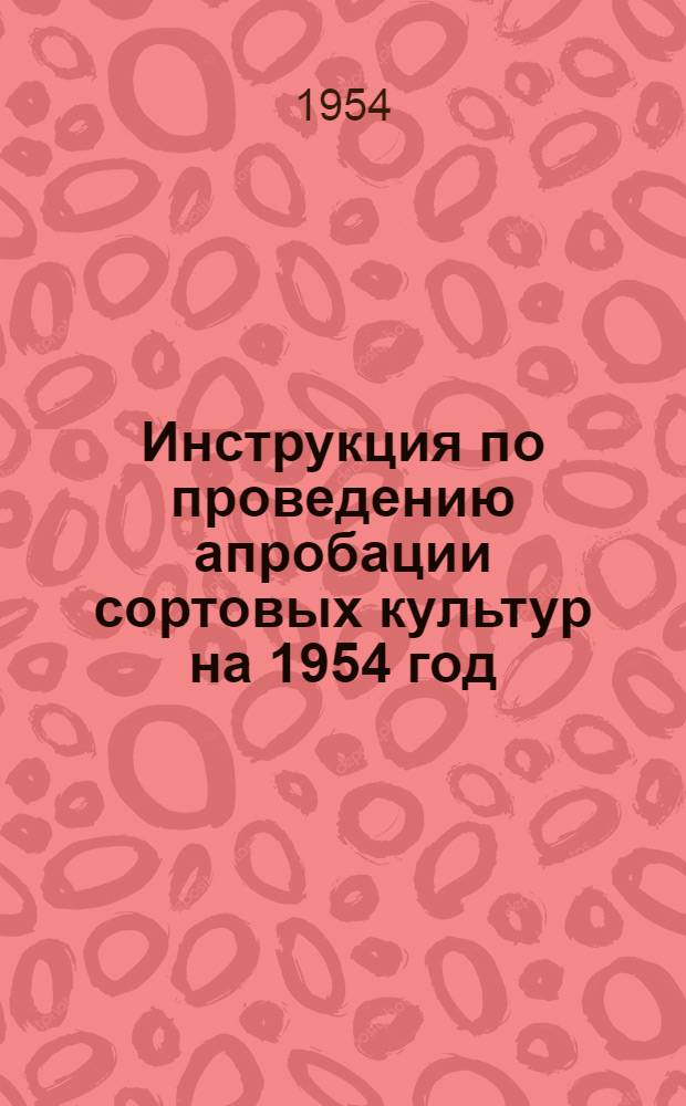 Инструкция по проведению апробации сортовых культур на 1954 год : Утв. М-вом с. х. СССР и М-вом совхозов СССР 27/IV 1951 г.