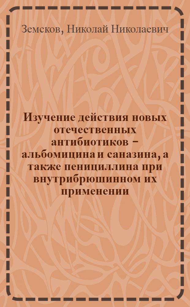 Изучение действия новых отечественных антибиотиков - альбомицина и саназина, а также пенициллина при внутрибрюшинном их применении : (Эксперим. исследование) : Автореферат дисс. на соискание учен. степени кандидата мед. наук