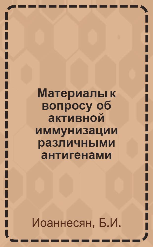 Материалы к вопросу об активной иммунизации различными антигенами (сравнительная оценка способов аппликации антигенов) : Автореферат дис. на соискание учен. степени канд. мед. наук