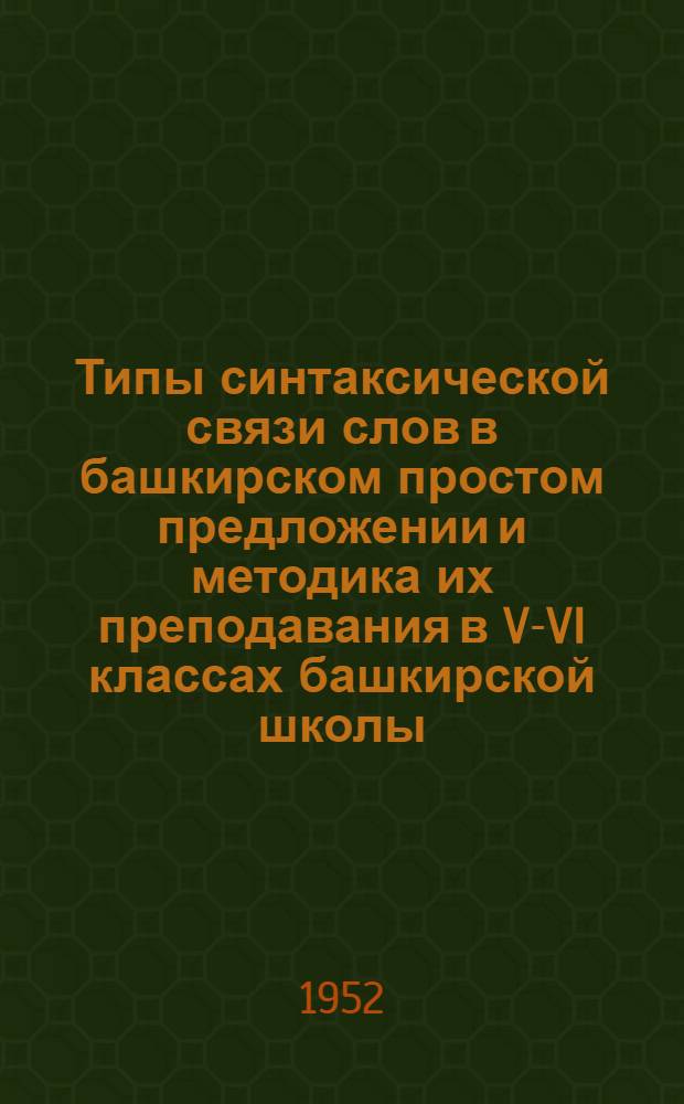 Типы синтаксической связи слов в башкирском простом предложении и методика их преподавания в V-VI классах башкирской школы : Автореферат дис. на соискание учен. степ. канд. пед. наук (по методике башкирского яз.)