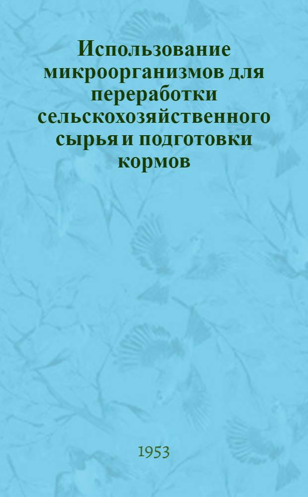Использование микроорганизмов для переработки сельскохозяйственного сырья и подготовки кормов : Сборник статей