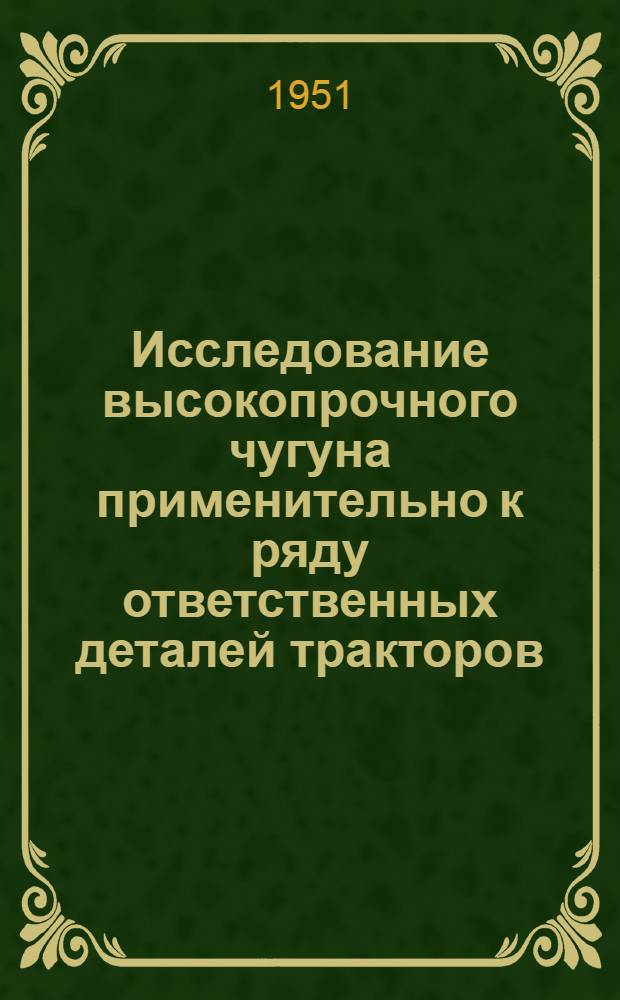 Исследование высокопрочного чугуна применительно к ряду ответственных деталей тракторов : (Работа выполнена в 1950 г.)