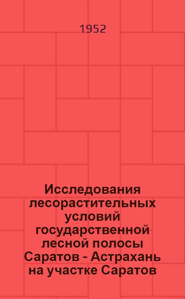 Исследования лесорастительных условий государственной лесной полосы Саратов - Астрахань на участке Саратов - Камыши : Сборник статей