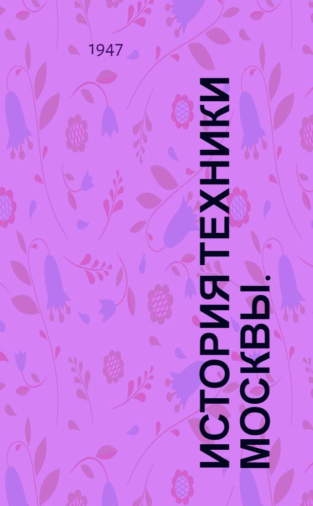 История техники Москвы. (1147-1947) : Библиографический и хронологический указатель