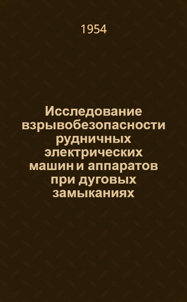 Исследование взрывобезопасности рудничных электрических машин и аппаратов при дуговых замыканиях : Автореферат дис. работы, представл. на соискание учен. степени кандидата техн. наук