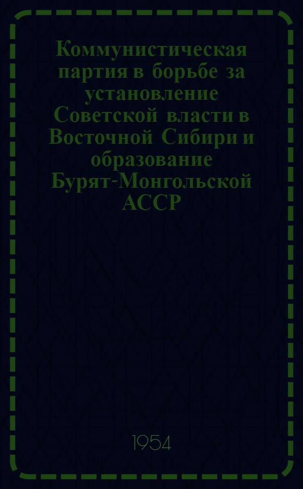 Коммунистическая партия в борьбе за установление Советской власти в Восточной Сибири и образование Бурят-Монгольской АССР (1917-1923 гг.) : Автореферат дис. на соискание учен. степени кандидата ист. наук