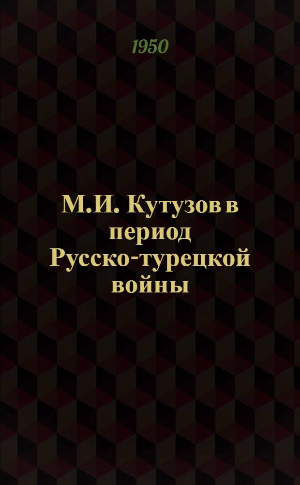 М.И. Кутузов в период Русско-турецкой войны (1811-1812 гг.) : Автореф. дис. на соискание учен. степени канд. ист. наук