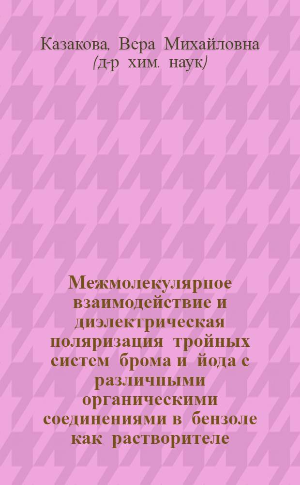 Межмолекулярное взаимодействие и диэлектрическая поляризация тройных систем брома и йода с различными органическими соединениями в бензоле как растворителе : Автореферат дис. на соискание учен. степени кандидата хим. наук