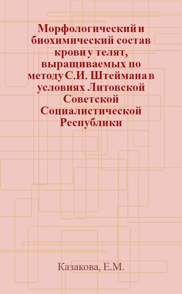 Морфологический и биохимический состав крови у телят, выращиваемых по методу С.И. Штеймана в условиях Литовской Советской Социалистической Республики : Автореферат дис., представл. на соискание учен. степени кандидата биол. наук