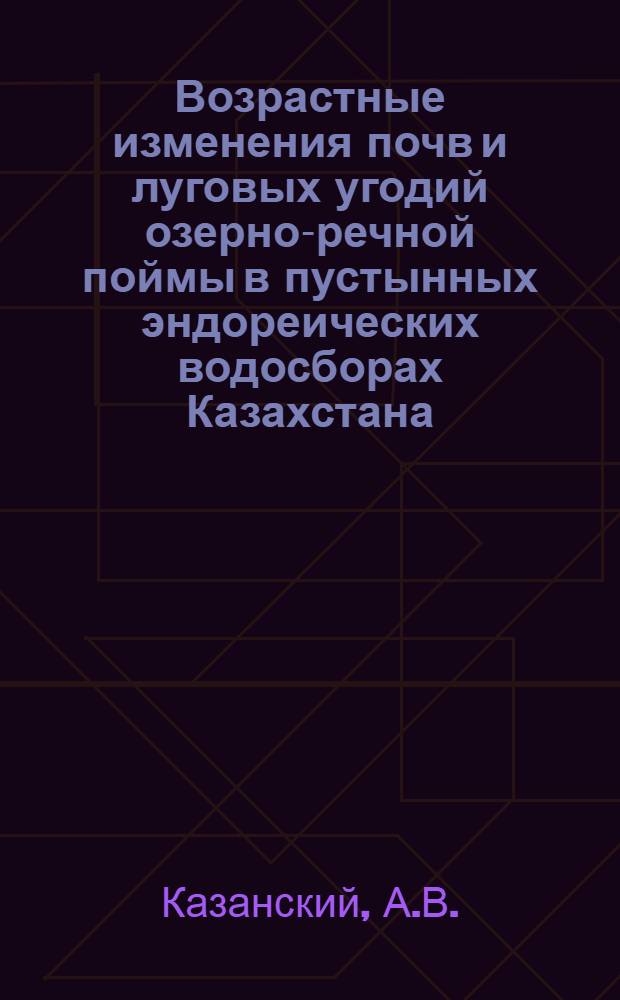 Возрастные изменения почв и луговых угодий озерно-речной поймы в пустынных эндореических водосборах Казахстана : Автореферат дис. на соискание учен. степени д-ра с.-х. наук