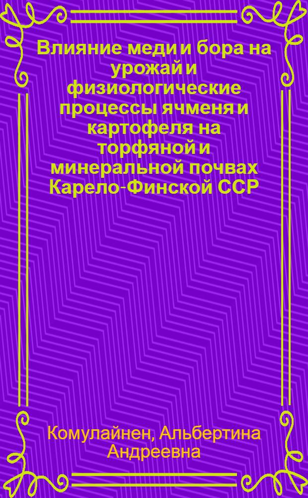 Влияние меди и бора на урожай и физиологические процессы ячменя и картофеля на торфяной и минеральной почвах Карело-Финской ССР : Автореф. дис. на соискание учен. степени канд. биол. наук