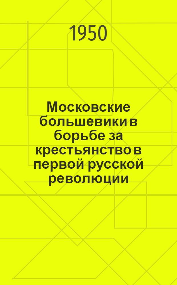 Московские большевики в борьбе за крестьянство в первой русской революции : Автореф. дис., представл. в Моск. гос. ун-те им. М.В. Ломоносова на соискание учен. степени канд. ист. наук