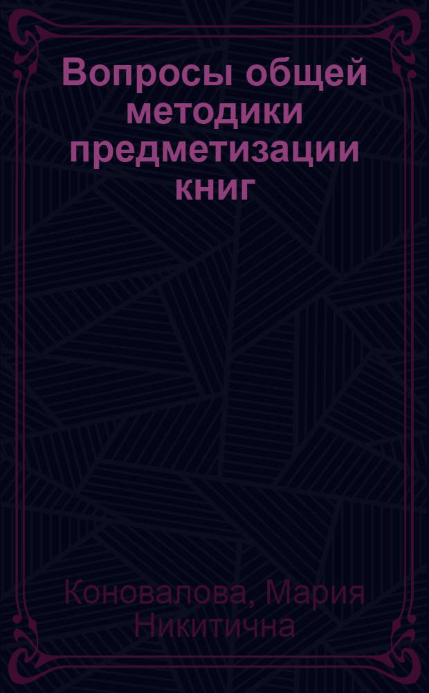Вопросы общей методики предметизации книг : (Основные принципы и практика советских библиотек) : Автореферат дис. на соискание учен. степени кандидата пед. наук (по библиотековедению)
