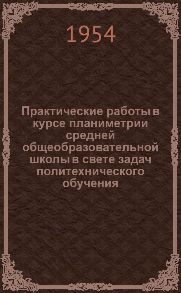 Практические работы в курсе планиметрии средней общеобразовательной школы в свете задач политехнического обучения : Автореферат дис. на соискание учен. степени кандидата пед. наук по методике преподавания математики