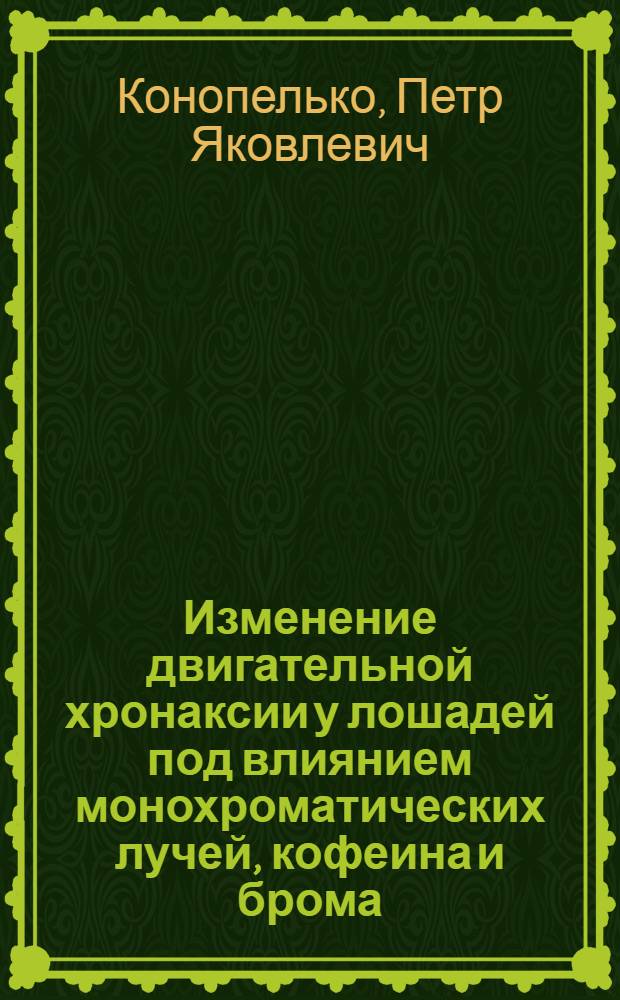 Изменение двигательной хронаксии у лошадей под влиянием монохроматических лучей, кофеина и брома : (Физиол.-клинич. исследование) : Автореферат дис. на соискание учен. степени кандидата вет. наук