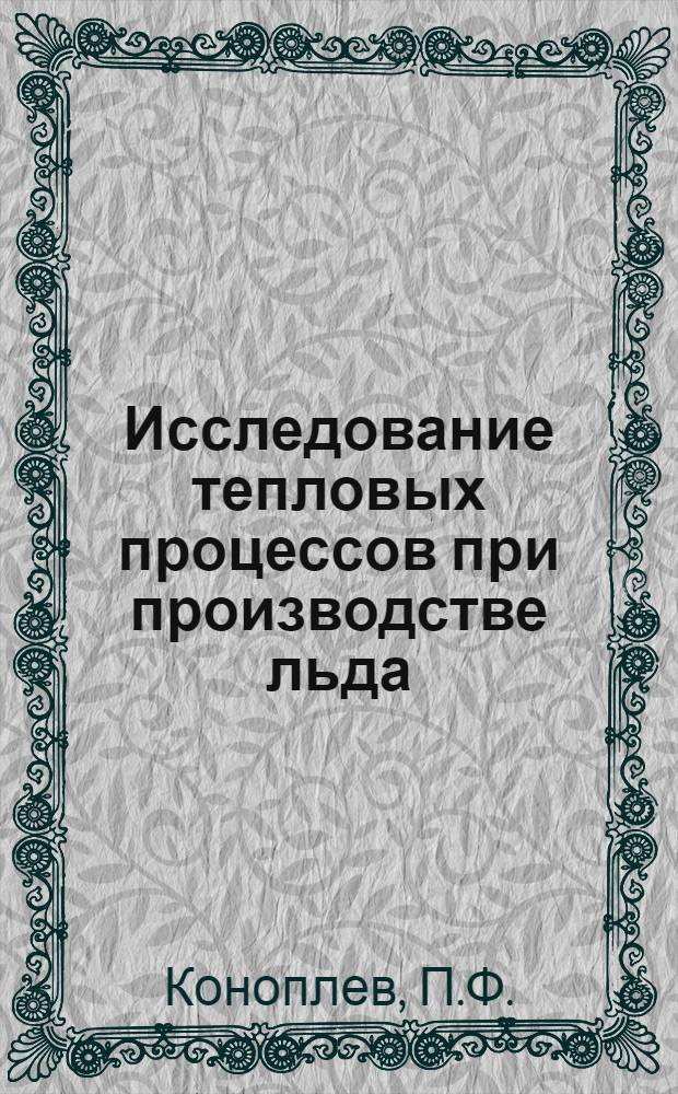 Исследование тепловых процессов при производстве льда : (Реф. к дис. работе на соискание учен. степени канд. техн. наук)