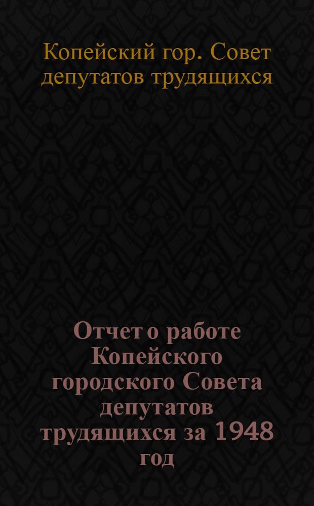 Отчет о работе Копейского городского Совета депутатов трудящихся за 1948 год
