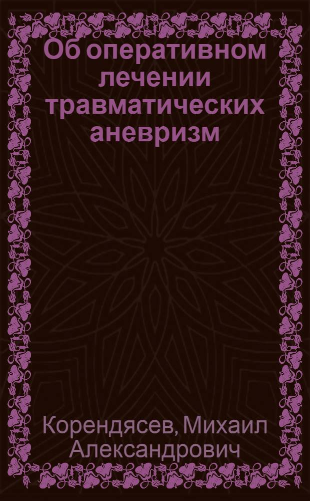 Об оперативном лечении травматических аневризм : Автореф. дис. на соискание ученой степени кандидата мед. наук